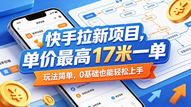 快手拉新项目，单价最高17米一单，玩法简单，0基础也能轻松上手-小行网创