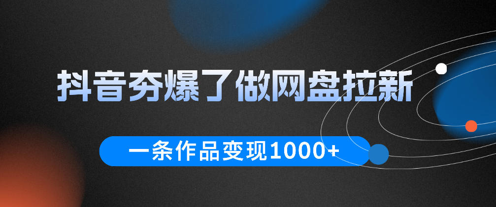 抖音夯爆了做网盘拉新,一条作品轻松10W+流量,变现1k+,看完即可上手操作-小行网创
