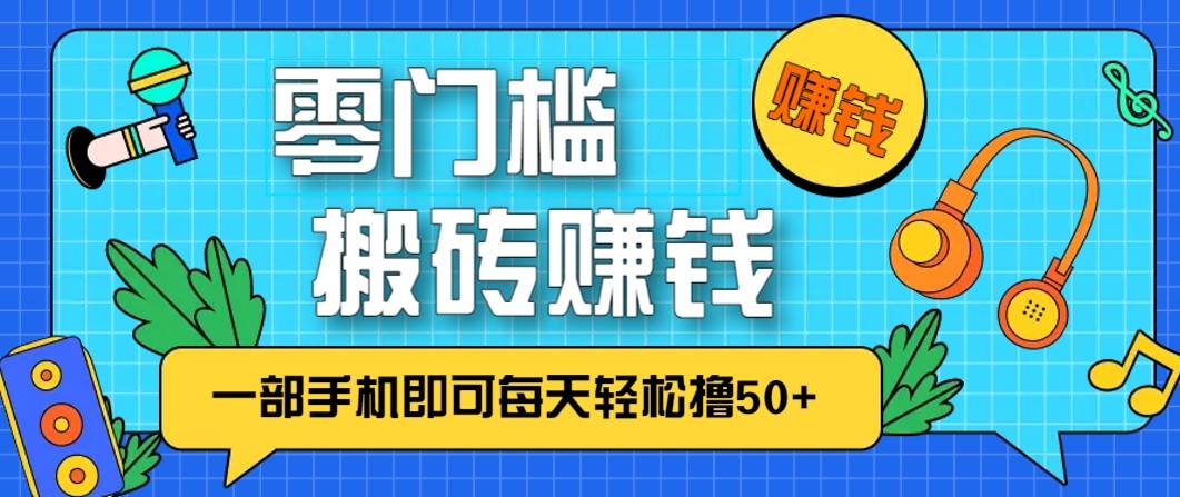 零成本零门槛无脑搬砖赚钱项目，只需一部手机即可每天轻松撸50+-小行网创