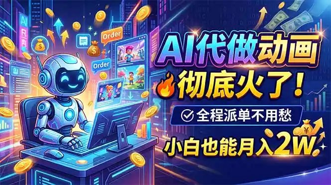 AI代做动画,彻底火了!全程派单不用愁,小白也能月入2W-小行网创