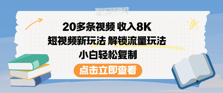 20多条视频收入8K,短视频新玩法,解锁流量玩法,小白轻松复制-小行网创