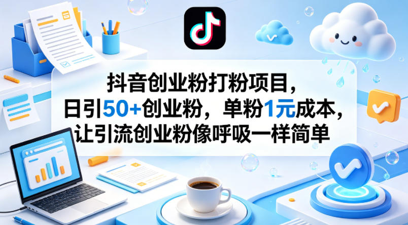 抖音创业粉打粉项目，日引50+创业粉，单粉1元成本，让引流创业粉像呼吸一样简单-小行网创