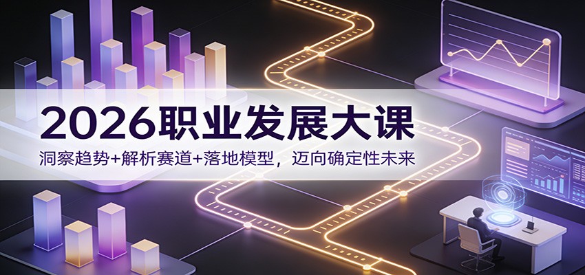 2026职业发展大课：洞察趋势+解析赛道+落地模型，迈向确定性未来-小行网创