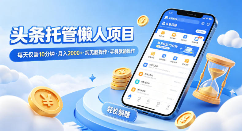 头条托管懒人项目，每天仅需10分钟，月入2000+，纯无脑操作，手机就能操作【揭秘】-小行网创
