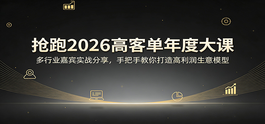 抢跑2026高客单年度大课:多行业嘉宾实战分享,手把手教你打造高利润生意模型-小行网创