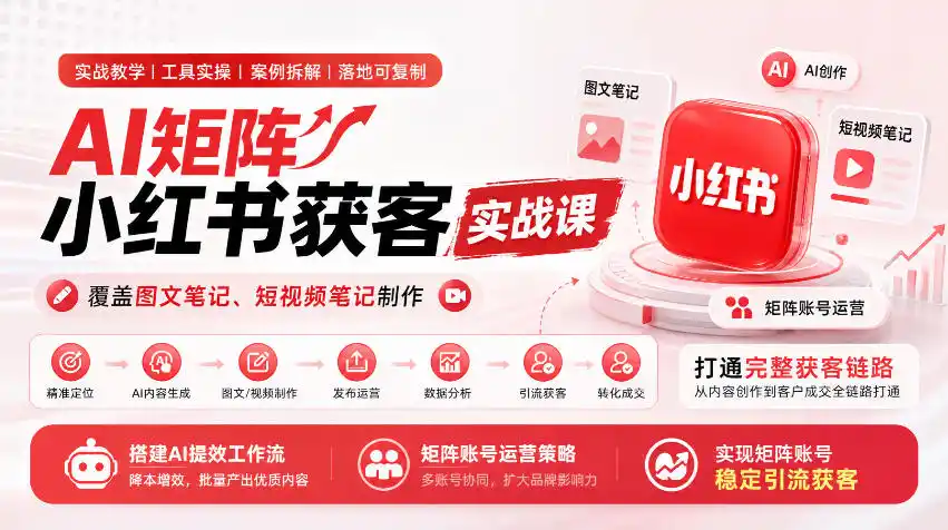 AI矩阵小红书获客实战课,覆盖图文笔记、短视频笔记制作,打通完整获客链路,搭建AI提效工作流,实现矩阵账号稳定引流获客-小行网创