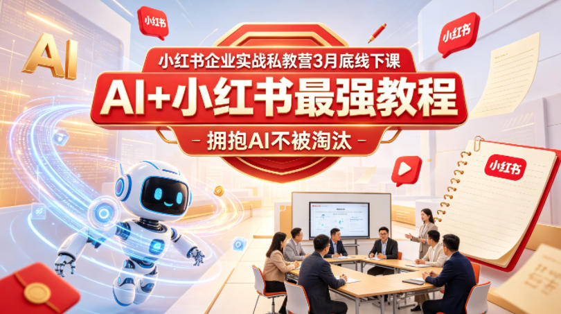 小红书企业实战私教营3月底线下课，AI+小红书最强教程，拥抱AI不被淘汰-小行网创
