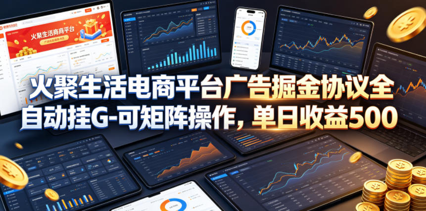 火聚生活电商平台广告掘金协议全自动挂G-可矩阵操作,单日收益5张+【揭秘】-小行网创