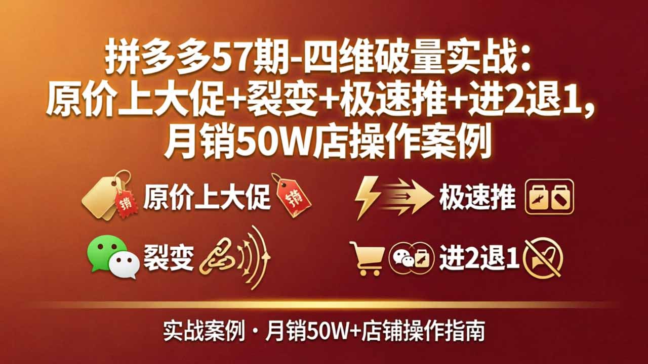 拼多多57期-四维破量实战：原价上大促+裂变+极速推+进2退1，月销50W店操作案例-小行网创