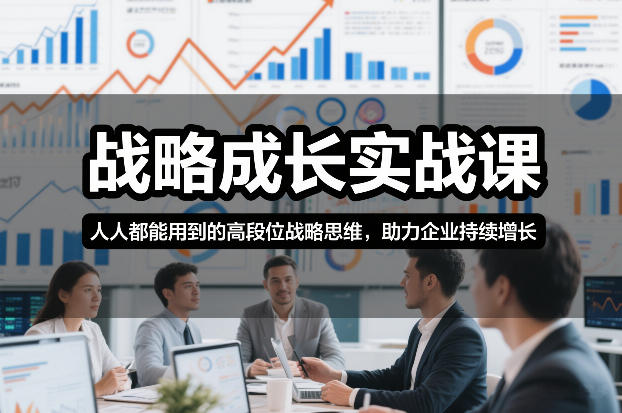 战略成长实战课，人人都能用到的高段位战略思维，助力企业持续增长-小行网创