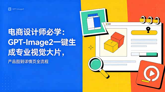电商设计师必学-更新:GPT-Image2一键生成专业视觉大片,产品图到详情页全流程-小行网创