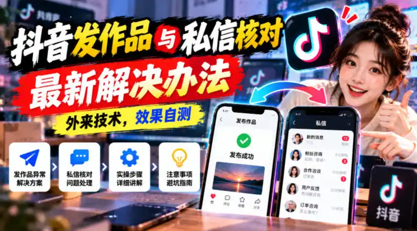 抖音发作品与私信核对最新解决办法，外来技术，效果自测-小行网创