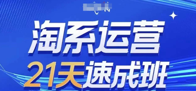 淘系运营21天速成班，0基础轻松搞定淘系运营，不做假把式，快速复制落地(更新26年4月)-小行网创