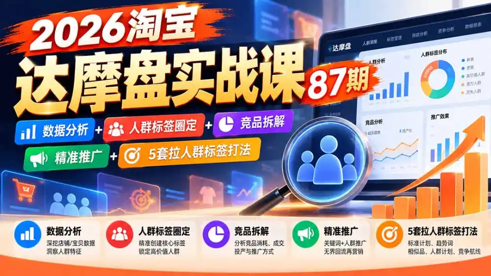 2026淘宝达摩盘实战课87期：数据分析+人群标签圈定+竞品拆解+精准推广+5套拉人群标签打法-小行网创