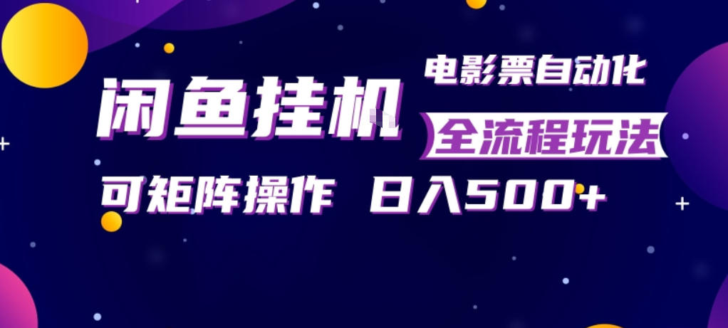 闲鱼全自动售卖电影票，全程挂G，可矩阵操作，小白轻松上手日入5张，稳定副业【揭秘】-小行网创