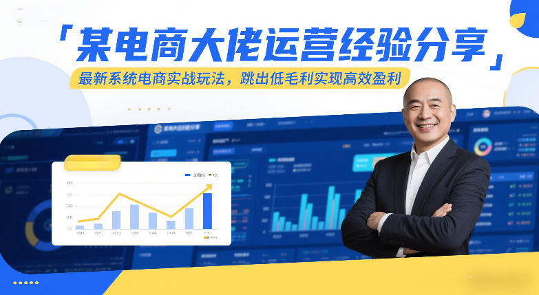 某电商大佬运营经验分享，最新系统电商实战玩法，跳出低毛利实现高效盈利-小行网创