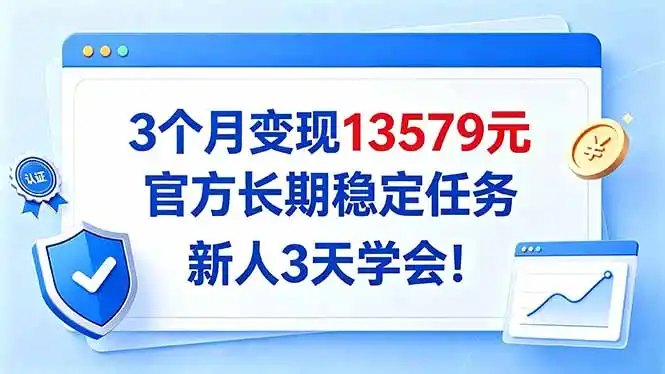 3个月变现13579元，官方长期稳定任务，新人3天学会！-小行网创