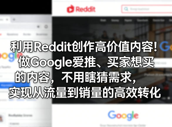 利用Reddit创作高价值内容!做Google爱推、买家想买的内容,不用瞎猜需求,实现从流量到销量的高效转化-小行网创