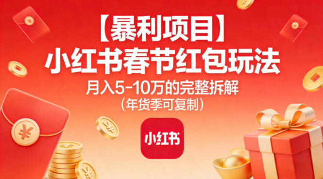【暴利项目】小红书春节红包玩法月入5W的完整拆解(年货季可复制)-小行网创