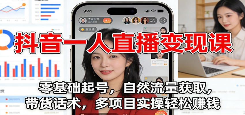 抖音一人直播变现课：零基础起号，自然流量获取，带货话术，多项目实操轻松赚钱-小行网创