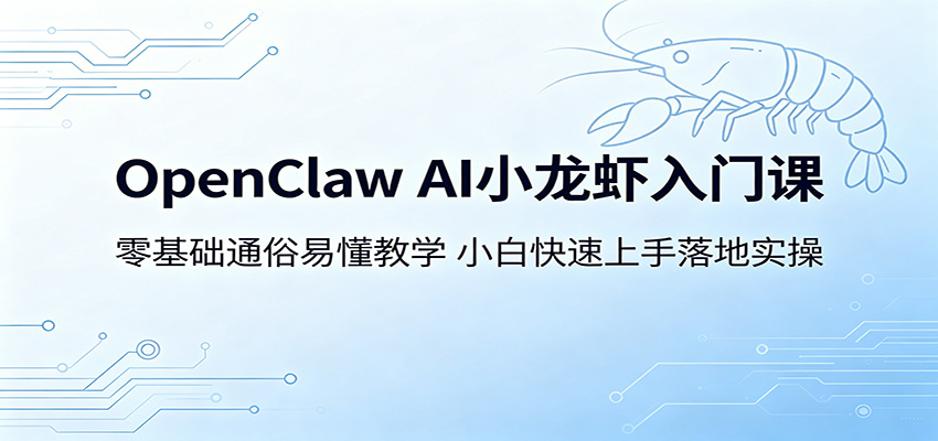 OpenClaw AI小龙虾入门课:零基础通俗易懂教学,小白快速上手落地实操-小行网创