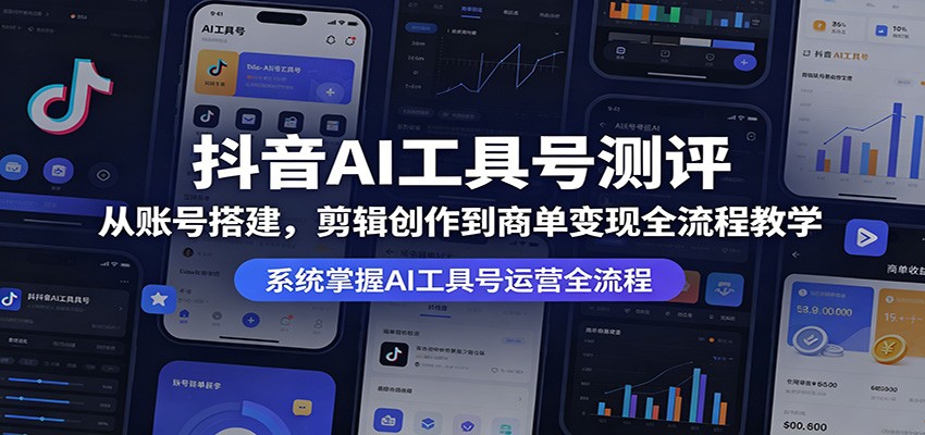 抖音AI工具号测评：从账号搭建，剪辑创作到商单变现全流程教学-小行网创