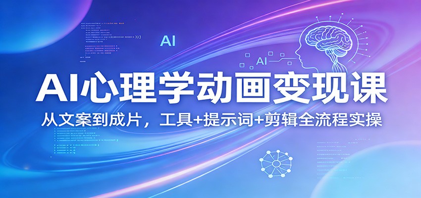 AI心理学动画变现课：从文案到成片，工具+提示词+剪辑全流程实操-小行网创