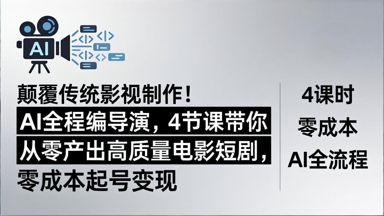 颠覆传统影视制作！AI全程编导演，4节课带你从零产出高质量电影短剧，零成本起号变现-小行网创
