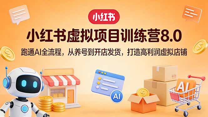 小红书虚拟项目训练营8.0：跑通AI全流程，从养号到开店发货，打造高利润虚拟店铺-小行网创