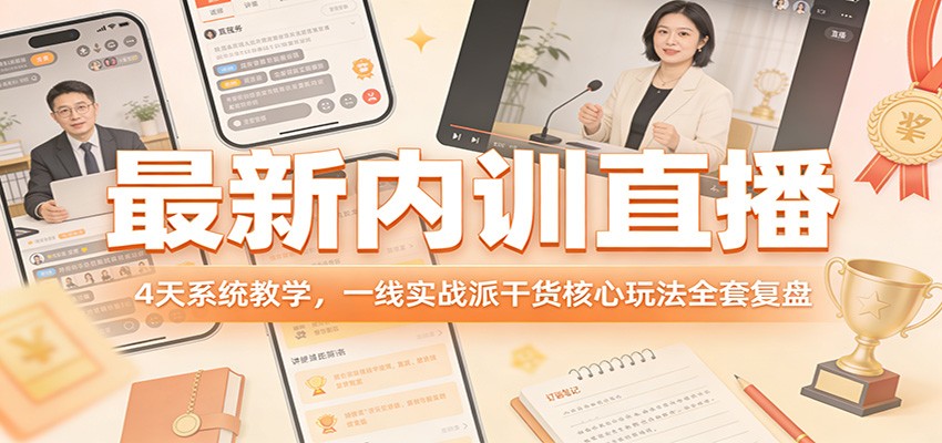 最新内训直播，4天系统教学，一线实战派干货核心玩法全套复盘-小行网创