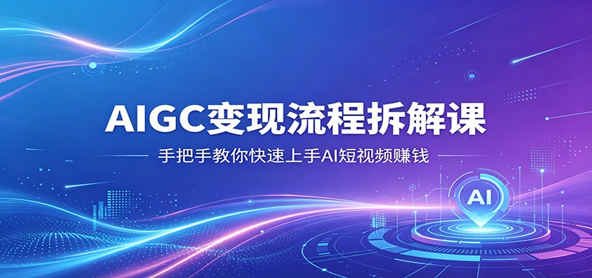 AIGC变现流程拆解课，手把手教你快速上手AI短视频赚钱-小行网创