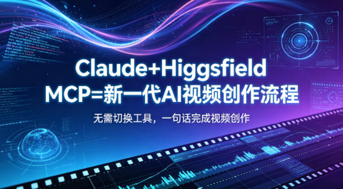 Claude+Higgsfield MCP=新一代AI视频创作流程，不需要切换工具，一句话就能完成视频创作-小行网创