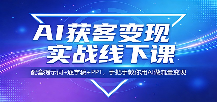 AI获客变现实战线下课:配套提示词+逐字稿+PPT,手把手教你用AI做流量变现-小行网创