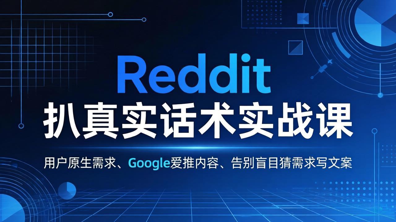 Reddit 扒真实话术实战课：用用户原生需求做 Google 爱推内容，告别盲目猜需求写文案-小行网创