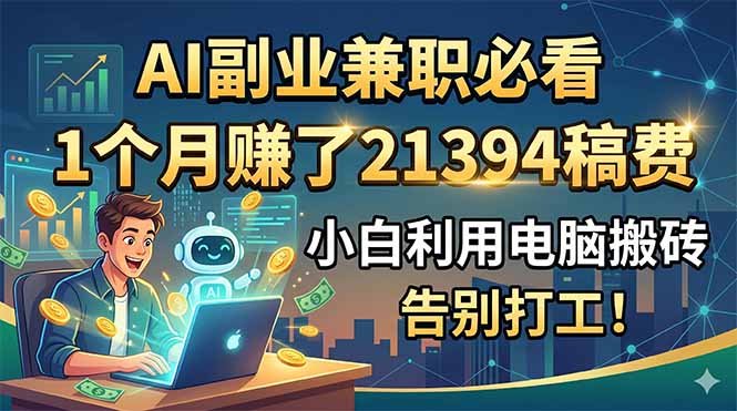 AI副业兼职必看,1个月赚了21394稿费,小白利用电脑搬砖,告别打工!-小行网创