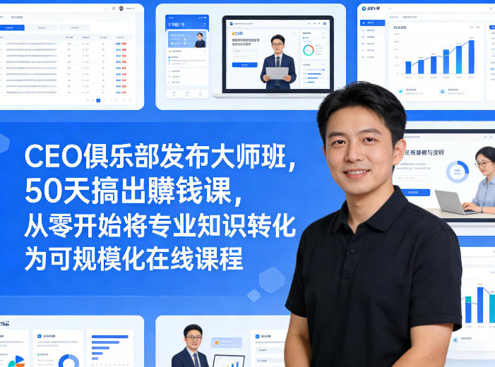 CEO俱乐部发布大师班，50天搞出賺钱课，从零开始将专业知识转化为可规模化在线课程-小行网创