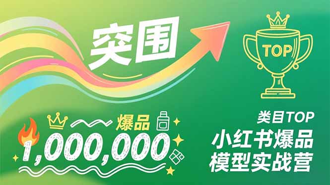 小红书爆品模型实战营，从新品突围到成为类目TOP，可复制路径，打造多个营收百万级爆品-小行网创