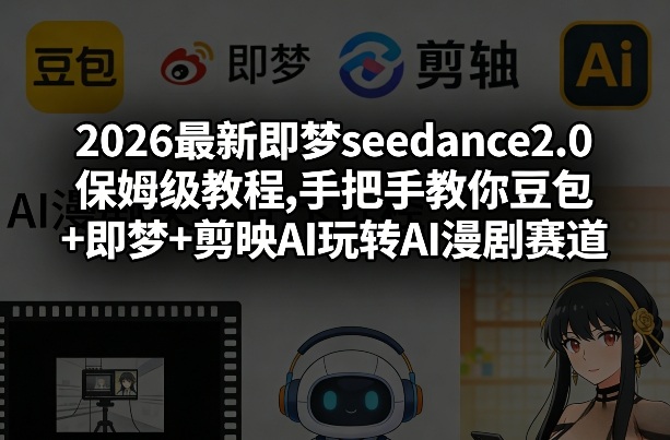 2026最新即梦seedance2.0保姆级教程,手把手教你豆包+即梦+剪映AI玩转AI漫剧赛道-小行网创
