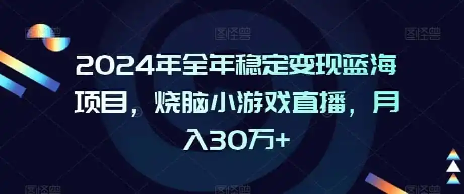 2024年全年稳定变现蓝海项目,烧脑小游戏直播,月入30万+【揭秘】-小行网创