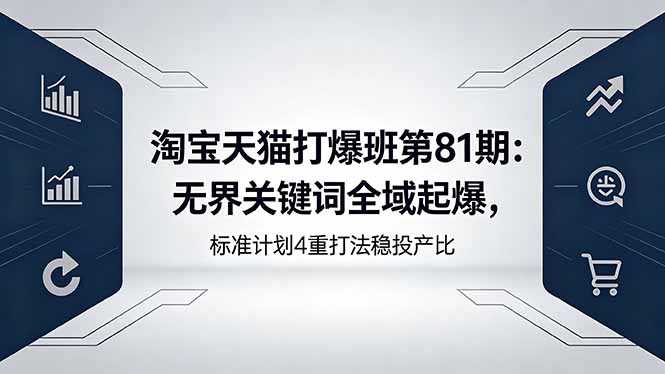 淘宝天猫打爆班第81期：无界关键词全域起爆，标准计划4重打法稳投产比-小行网创