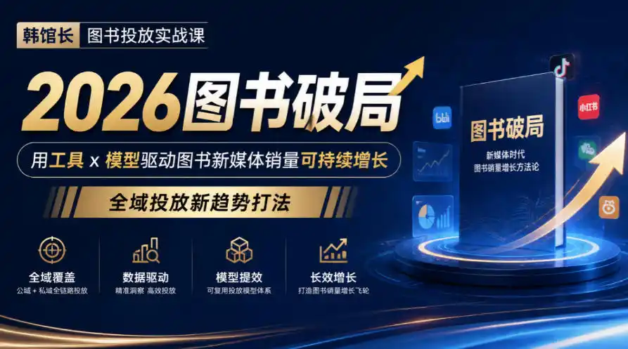 韩馆长图书投放实战课｜2026图书破局，用工具x模型驱动图书新媒体销量可持续增长，全域投放新趋势打法-小行网创