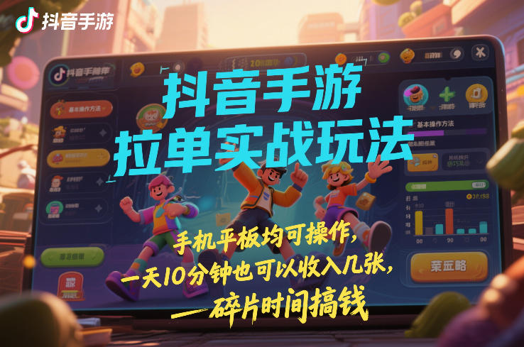 抖音手游拉单实战玩法，手机平板均可操作，一天10分钟也可以收入几张，碎片时间搞钱【揭秘】-小行网创