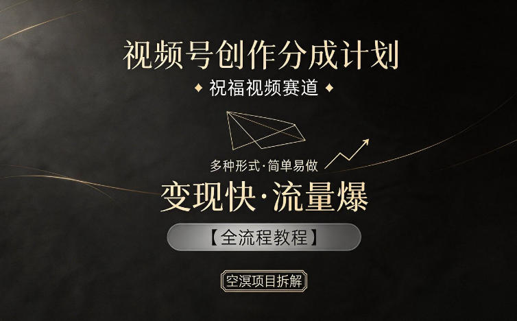 视频号创作分成计划,祝福视频赛道,多种制作形式,简单易做,变现快流量爆【全流程教程】-小行网创