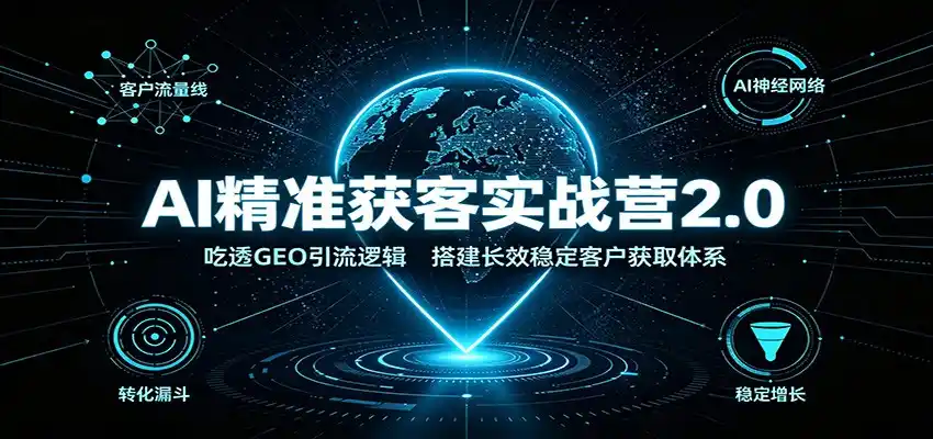 AI精准获客实战营2.0:吃透GEO引流逻辑,搭建长效稳定客户获取体系-小行网创