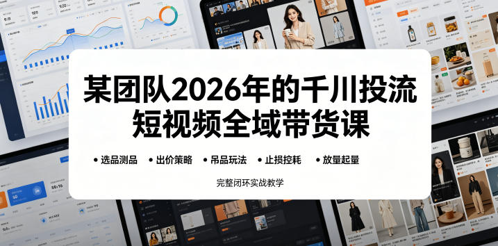 某团队2026年的千川投流短视频全域带货课,从选品测品、吊品玩法、止损控耗到放量起量,完整闭环实战教学-小行网创