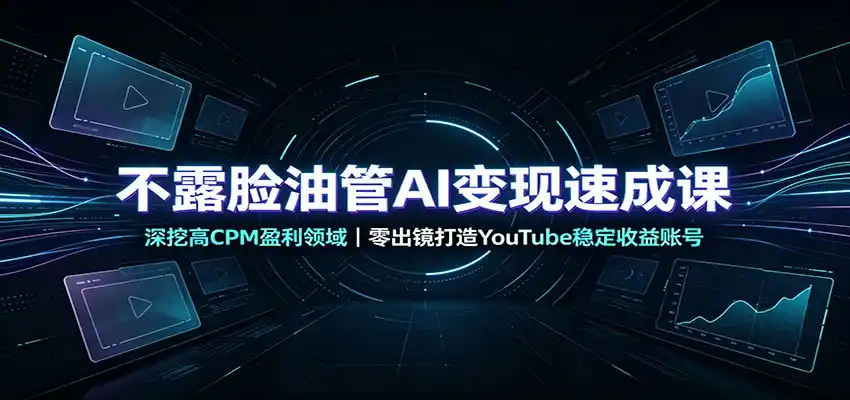 不露脸油管AI变现速成课:深挖高CPM盈利领域,零出镜打造YouTube稳定收益账号-小行网创