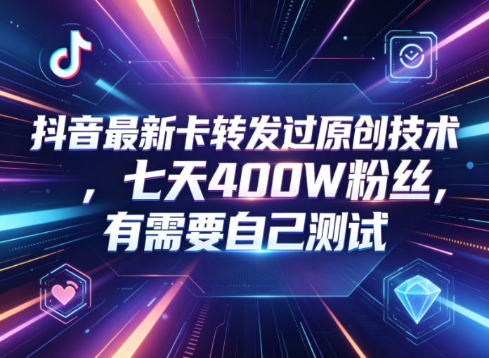 抖音最新卡转发过原创技术,七天400W粉丝,有需要自己测试-小行网创