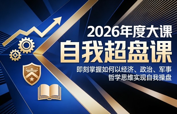 2026年度大课《自我超盘课》，即刻掌握如何以经济、政治、军事、哲学思维实现自我操盘-小行网创