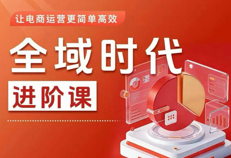 全域时代进阶课，更简单高效的全域投放实操，让电商运营更简单高效(更新)-小行网创