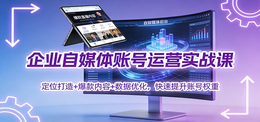 企业自媒体账号运营实战课：定位打造+ 爆款内容+数据优化，快速提升账号权重-小行网创